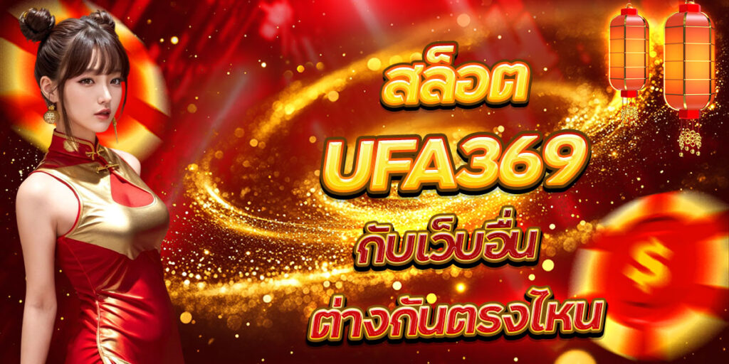 สล็อต UFA369 กับเว็บอื่น ต่างกันตรงไหน